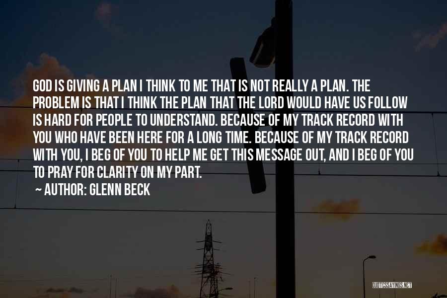 Glenn Beck Quotes: God Is Giving A Plan I Think To Me That Is Not Really A Plan. The Problem Is That I