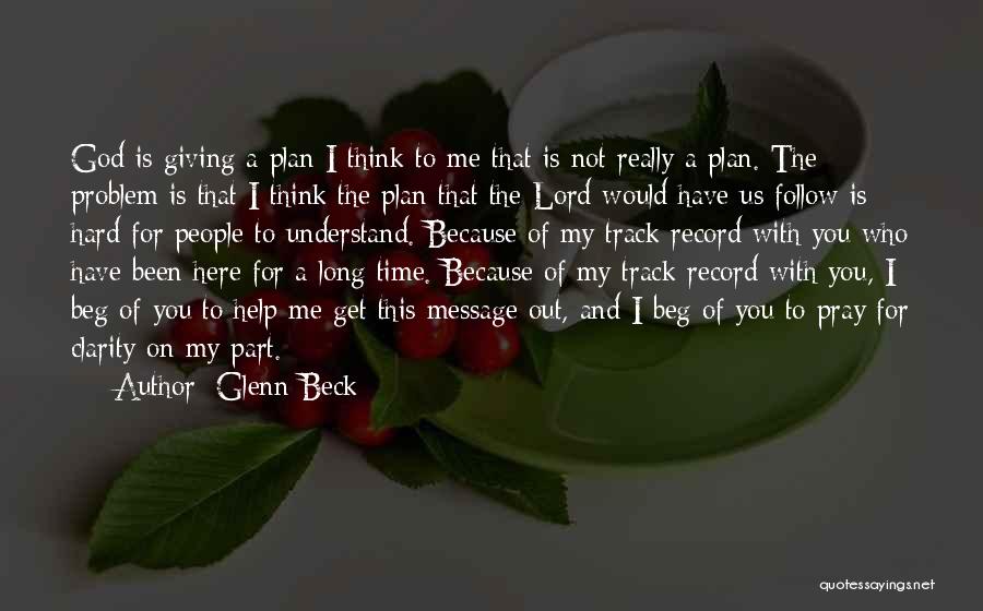 Glenn Beck Quotes: God Is Giving A Plan I Think To Me That Is Not Really A Plan. The Problem Is That I