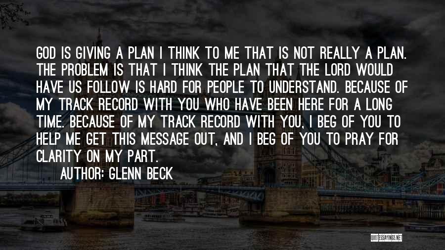 Glenn Beck Quotes: God Is Giving A Plan I Think To Me That Is Not Really A Plan. The Problem Is That I