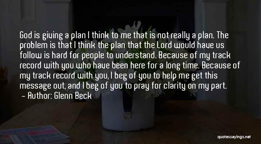 Glenn Beck Quotes: God Is Giving A Plan I Think To Me That Is Not Really A Plan. The Problem Is That I