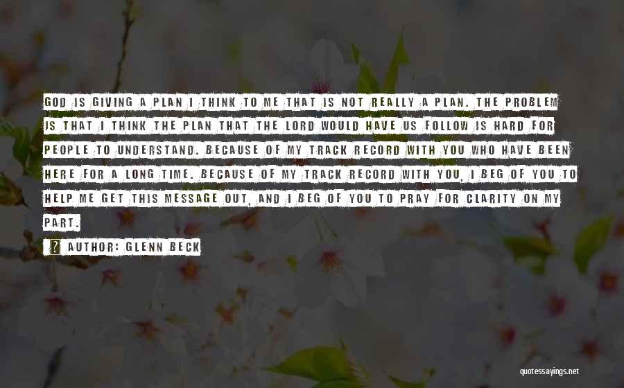 Glenn Beck Quotes: God Is Giving A Plan I Think To Me That Is Not Really A Plan. The Problem Is That I