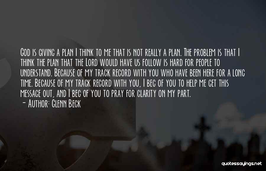 Glenn Beck Quotes: God Is Giving A Plan I Think To Me That Is Not Really A Plan. The Problem Is That I