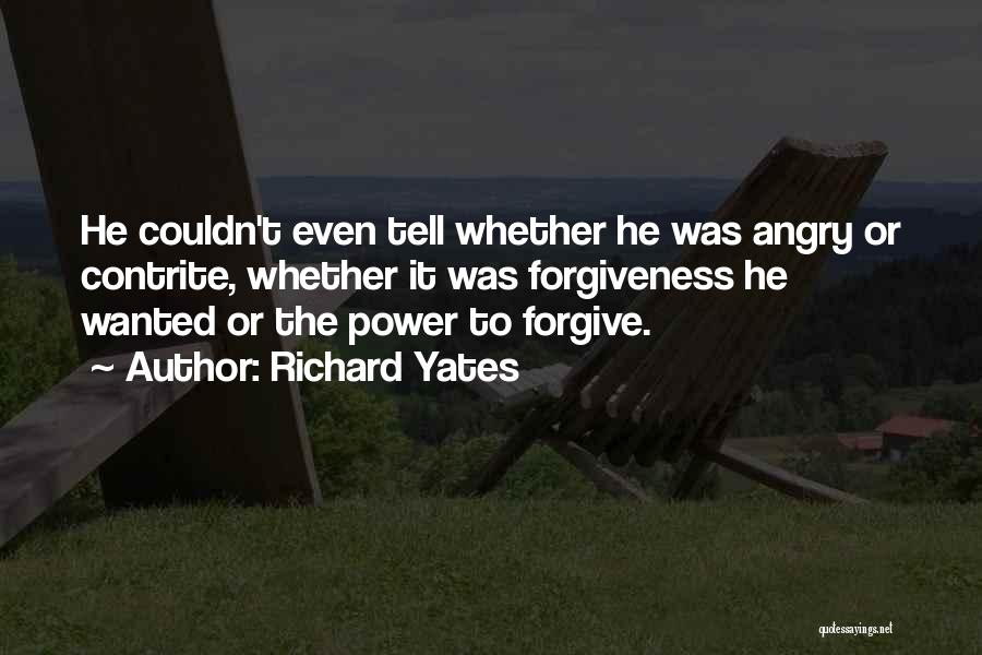 Richard Yates Quotes: He Couldn't Even Tell Whether He Was Angry Or Contrite, Whether It Was Forgiveness He Wanted Or The Power To