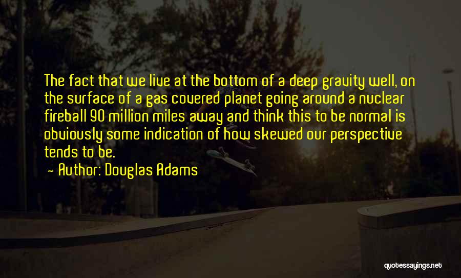 Douglas Adams Quotes: The Fact That We Live At The Bottom Of A Deep Gravity Well, On The Surface Of A Gas Covered