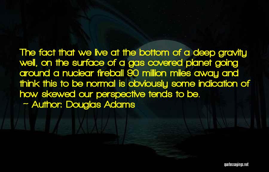 Douglas Adams Quotes: The Fact That We Live At The Bottom Of A Deep Gravity Well, On The Surface Of A Gas Covered