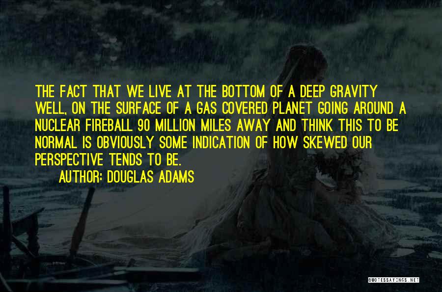 Douglas Adams Quotes: The Fact That We Live At The Bottom Of A Deep Gravity Well, On The Surface Of A Gas Covered