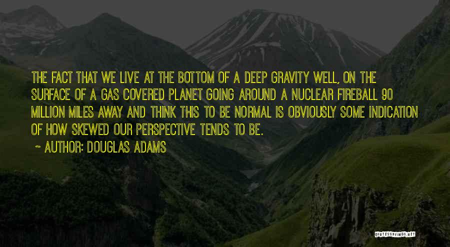 Douglas Adams Quotes: The Fact That We Live At The Bottom Of A Deep Gravity Well, On The Surface Of A Gas Covered