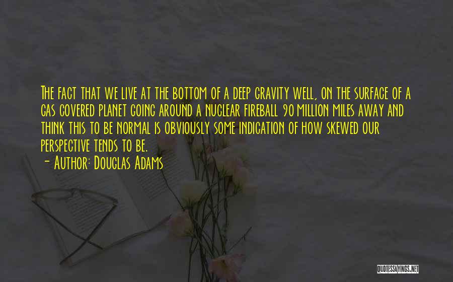 Douglas Adams Quotes: The Fact That We Live At The Bottom Of A Deep Gravity Well, On The Surface Of A Gas Covered