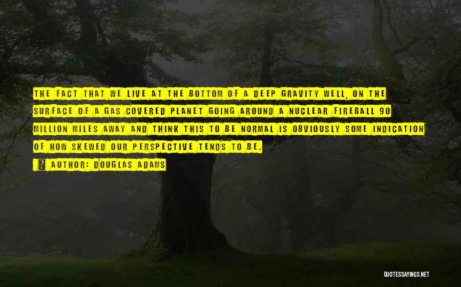 Douglas Adams Quotes: The Fact That We Live At The Bottom Of A Deep Gravity Well, On The Surface Of A Gas Covered