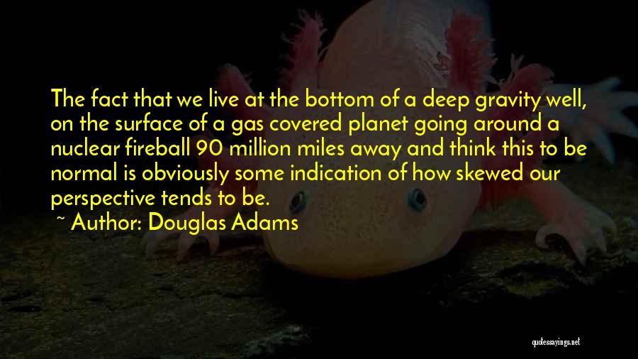 Douglas Adams Quotes: The Fact That We Live At The Bottom Of A Deep Gravity Well, On The Surface Of A Gas Covered