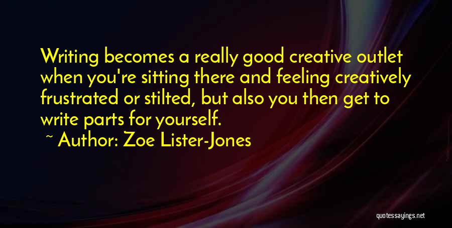 Zoe Lister-Jones Quotes: Writing Becomes A Really Good Creative Outlet When You're Sitting There And Feeling Creatively Frustrated Or Stilted, But Also You