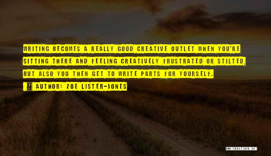 Zoe Lister-Jones Quotes: Writing Becomes A Really Good Creative Outlet When You're Sitting There And Feeling Creatively Frustrated Or Stilted, But Also You