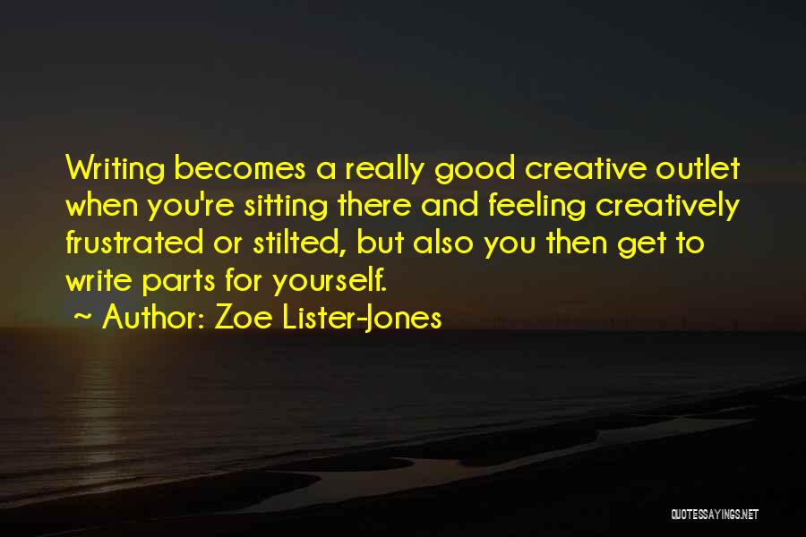 Zoe Lister-Jones Quotes: Writing Becomes A Really Good Creative Outlet When You're Sitting There And Feeling Creatively Frustrated Or Stilted, But Also You