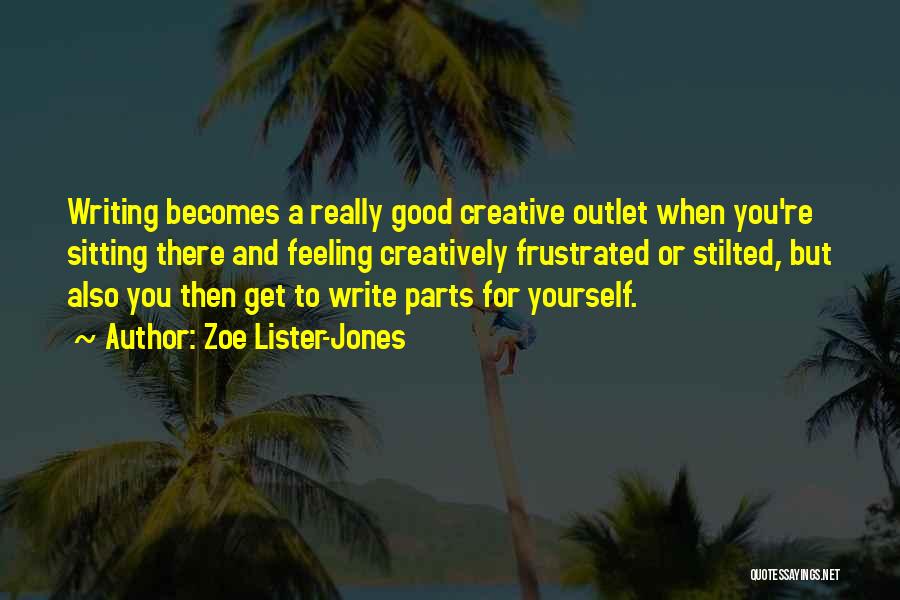 Zoe Lister-Jones Quotes: Writing Becomes A Really Good Creative Outlet When You're Sitting There And Feeling Creatively Frustrated Or Stilted, But Also You