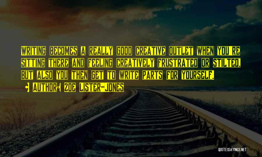 Zoe Lister-Jones Quotes: Writing Becomes A Really Good Creative Outlet When You're Sitting There And Feeling Creatively Frustrated Or Stilted, But Also You