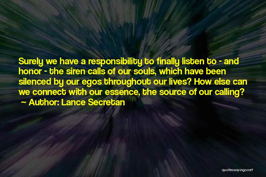 Lance Secretan Quotes: Surely We Have A Responsibility To Finally Listen To - And Honor - The Siren Calls Of Our Souls, Which