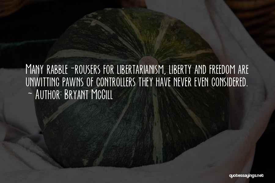 Bryant McGill Quotes: Many Rabble-rousers For Libertarianism, Liberty And Freedom Are Unwitting Pawns Of Controllers They Have Never Even Considered.