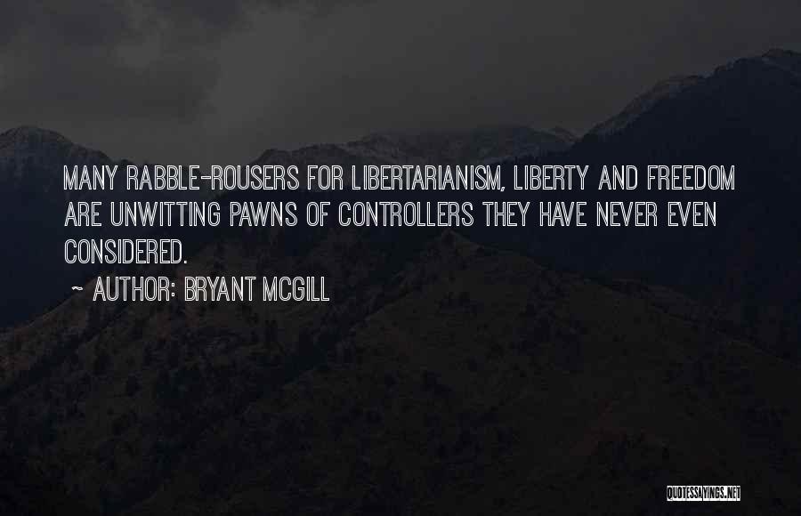 Bryant McGill Quotes: Many Rabble-rousers For Libertarianism, Liberty And Freedom Are Unwitting Pawns Of Controllers They Have Never Even Considered.