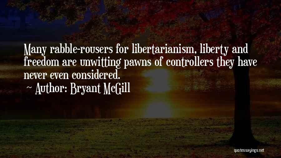 Bryant McGill Quotes: Many Rabble-rousers For Libertarianism, Liberty And Freedom Are Unwitting Pawns Of Controllers They Have Never Even Considered.