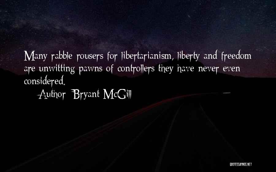 Bryant McGill Quotes: Many Rabble-rousers For Libertarianism, Liberty And Freedom Are Unwitting Pawns Of Controllers They Have Never Even Considered.