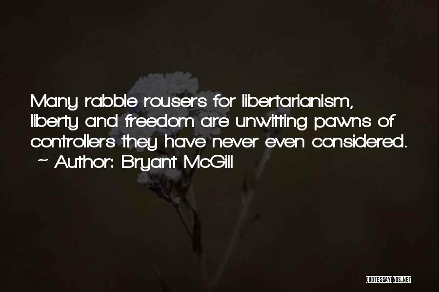 Bryant McGill Quotes: Many Rabble-rousers For Libertarianism, Liberty And Freedom Are Unwitting Pawns Of Controllers They Have Never Even Considered.
