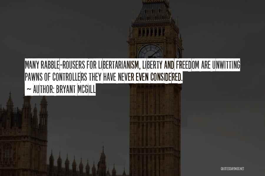 Bryant McGill Quotes: Many Rabble-rousers For Libertarianism, Liberty And Freedom Are Unwitting Pawns Of Controllers They Have Never Even Considered.