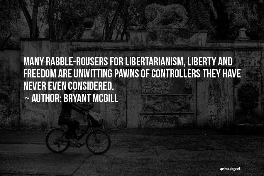 Bryant McGill Quotes: Many Rabble-rousers For Libertarianism, Liberty And Freedom Are Unwitting Pawns Of Controllers They Have Never Even Considered.
