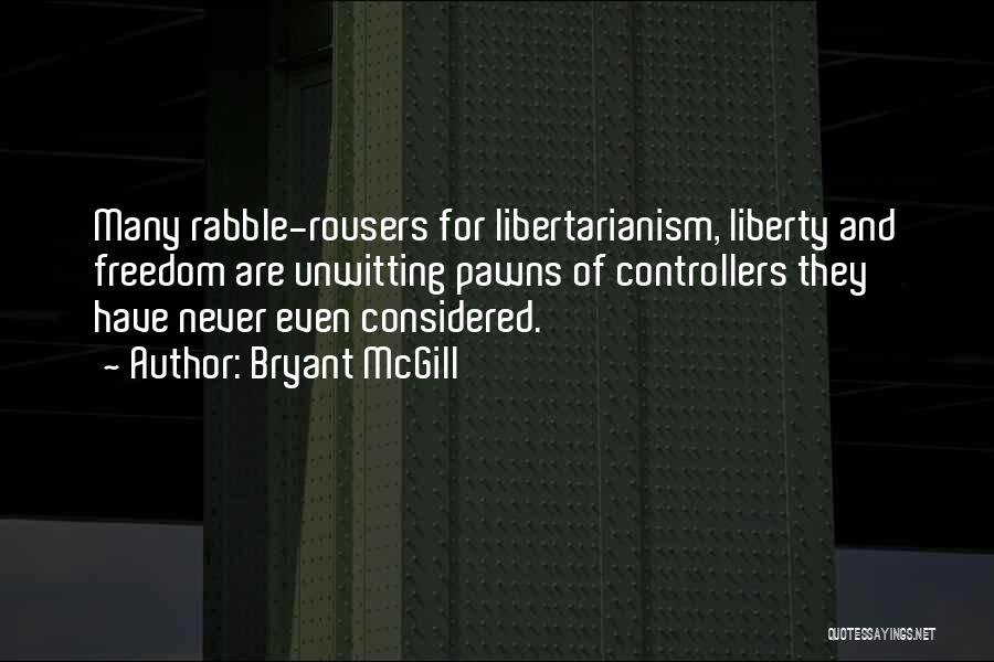 Bryant McGill Quotes: Many Rabble-rousers For Libertarianism, Liberty And Freedom Are Unwitting Pawns Of Controllers They Have Never Even Considered.