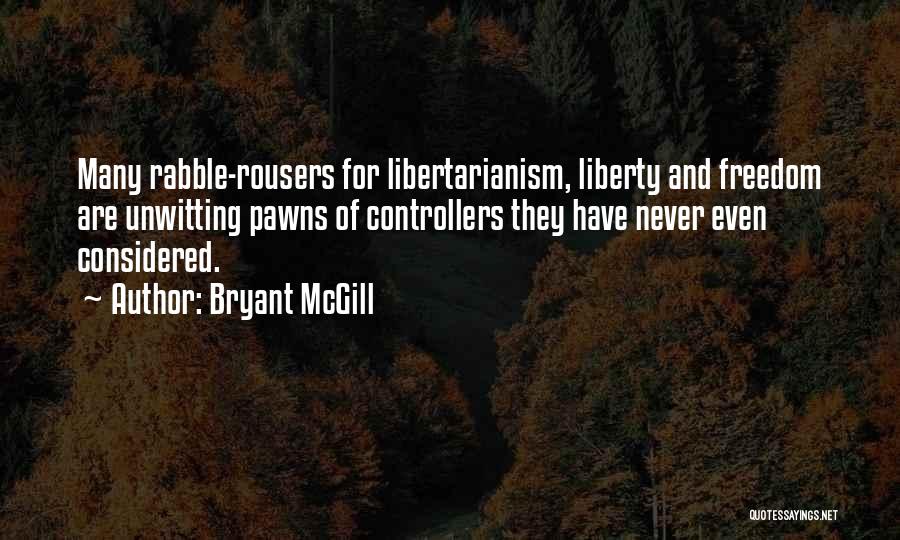 Bryant McGill Quotes: Many Rabble-rousers For Libertarianism, Liberty And Freedom Are Unwitting Pawns Of Controllers They Have Never Even Considered.
