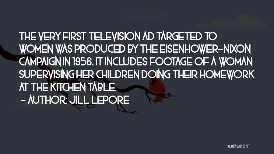 Jill Lepore Quotes: The Very First Television Ad Targeted To Women Was Produced By The Eisenhower-nixon Campaign In 1956. It Includes Footage Of