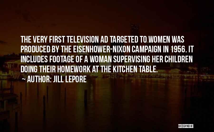 Jill Lepore Quotes: The Very First Television Ad Targeted To Women Was Produced By The Eisenhower-nixon Campaign In 1956. It Includes Footage Of
