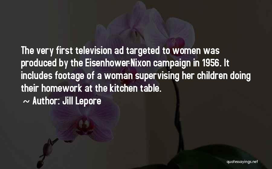 Jill Lepore Quotes: The Very First Television Ad Targeted To Women Was Produced By The Eisenhower-nixon Campaign In 1956. It Includes Footage Of