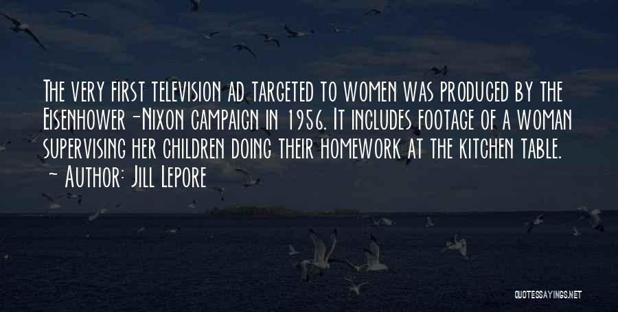 Jill Lepore Quotes: The Very First Television Ad Targeted To Women Was Produced By The Eisenhower-nixon Campaign In 1956. It Includes Footage Of