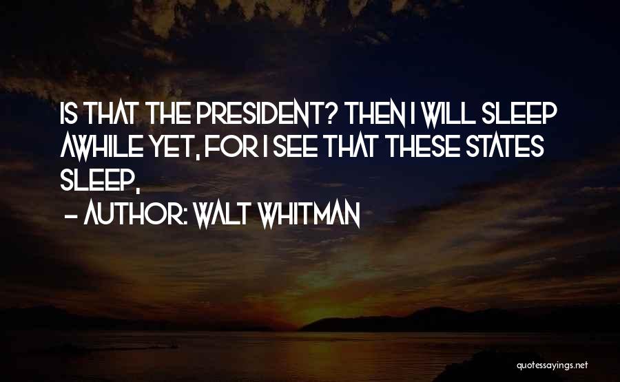 Walt Whitman Quotes: Is That The President? Then I Will Sleep Awhile Yet, For I See That These States Sleep,