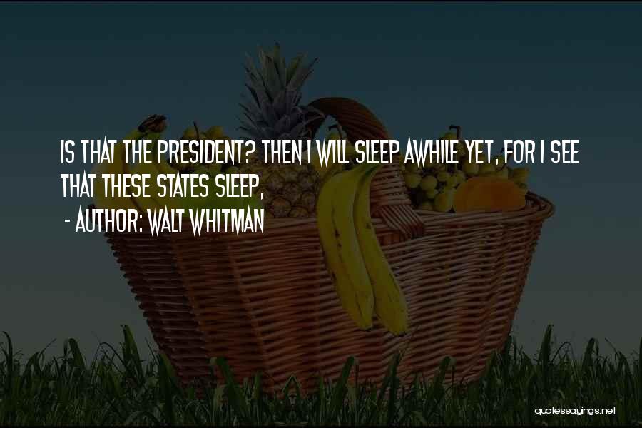 Walt Whitman Quotes: Is That The President? Then I Will Sleep Awhile Yet, For I See That These States Sleep,