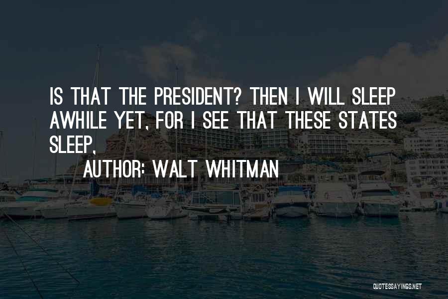 Walt Whitman Quotes: Is That The President? Then I Will Sleep Awhile Yet, For I See That These States Sleep,
