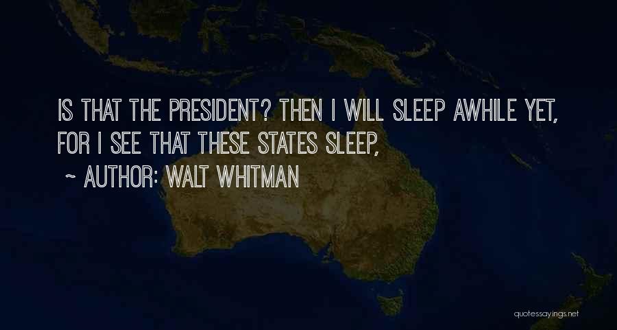 Walt Whitman Quotes: Is That The President? Then I Will Sleep Awhile Yet, For I See That These States Sleep,
