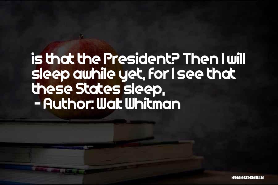 Walt Whitman Quotes: Is That The President? Then I Will Sleep Awhile Yet, For I See That These States Sleep,