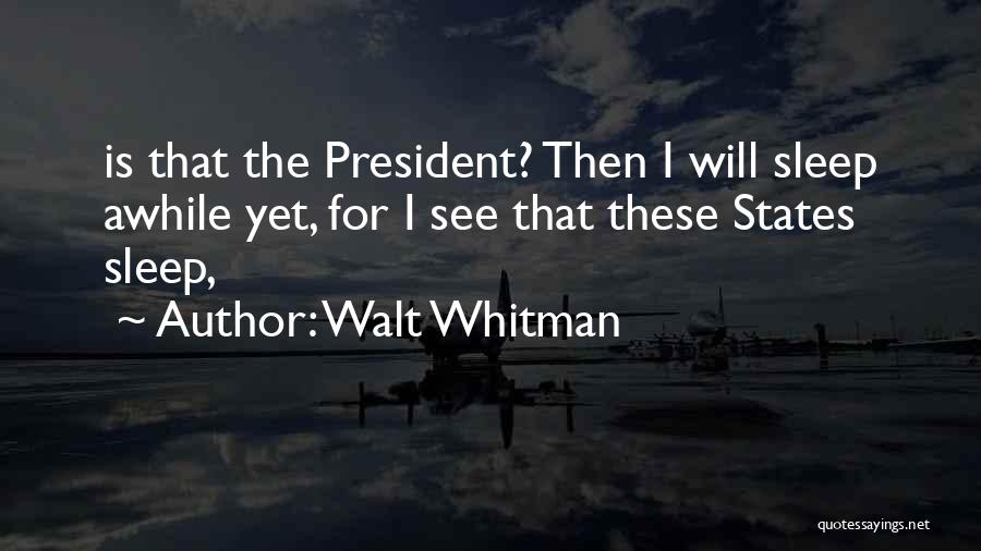 Walt Whitman Quotes: Is That The President? Then I Will Sleep Awhile Yet, For I See That These States Sleep,