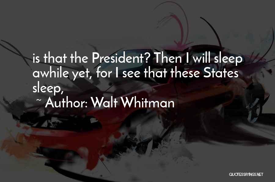 Walt Whitman Quotes: Is That The President? Then I Will Sleep Awhile Yet, For I See That These States Sleep,