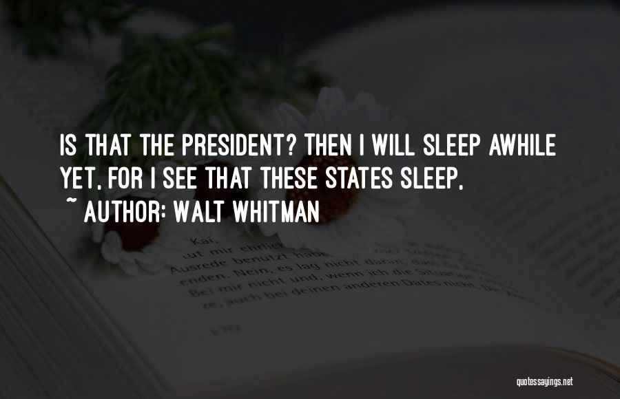 Walt Whitman Quotes: Is That The President? Then I Will Sleep Awhile Yet, For I See That These States Sleep,