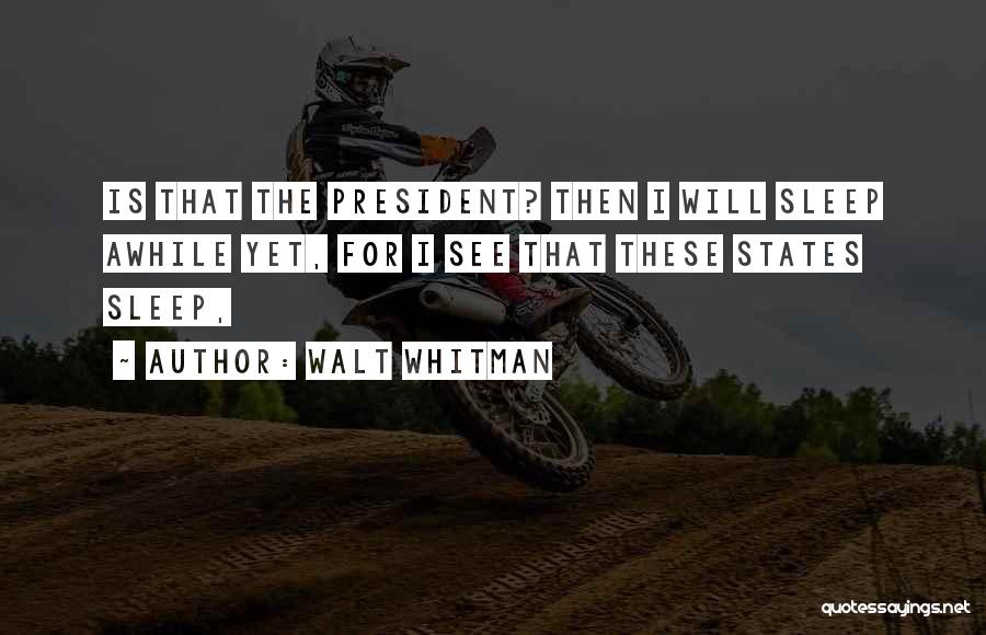 Walt Whitman Quotes: Is That The President? Then I Will Sleep Awhile Yet, For I See That These States Sleep,