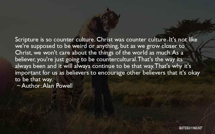 Alan Powell Quotes: Scripture Is So Counter Culture. Christ Was Counter Culture. It's Not Like We're Supposed To Be Weird Or Anything, But