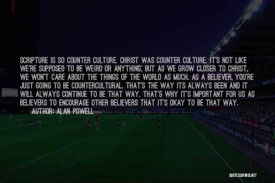 Alan Powell Quotes: Scripture Is So Counter Culture. Christ Was Counter Culture. It's Not Like We're Supposed To Be Weird Or Anything, But