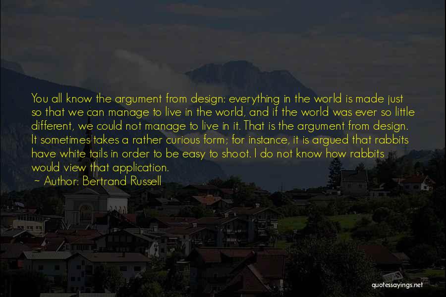 Bertrand Russell Quotes: You All Know The Argument From Design: Everything In The World Is Made Just So That We Can Manage To