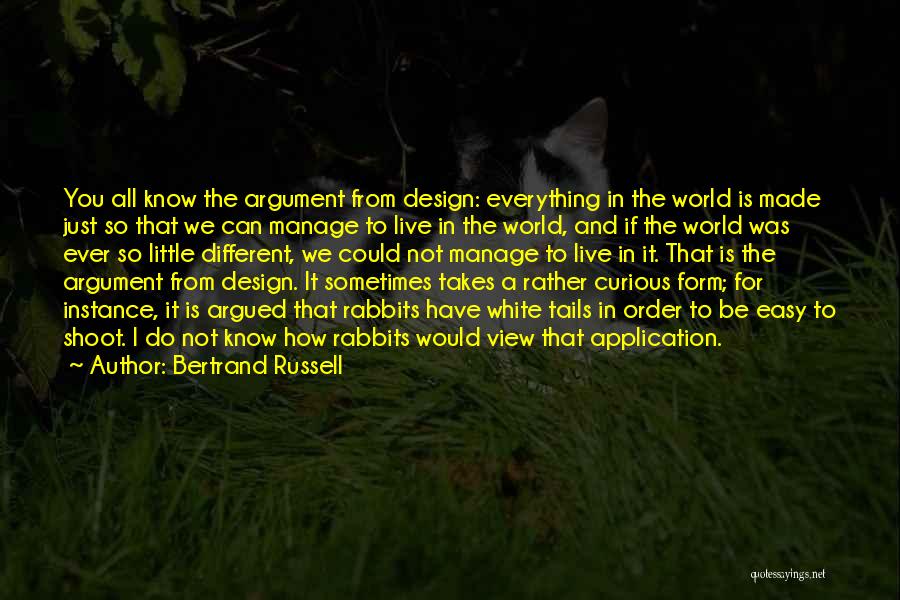 Bertrand Russell Quotes: You All Know The Argument From Design: Everything In The World Is Made Just So That We Can Manage To