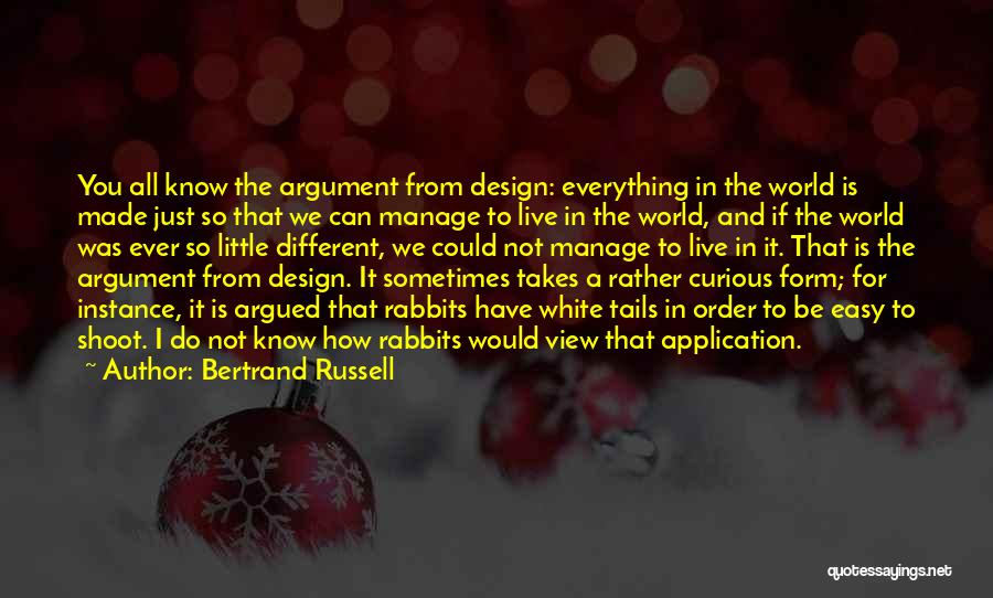 Bertrand Russell Quotes: You All Know The Argument From Design: Everything In The World Is Made Just So That We Can Manage To