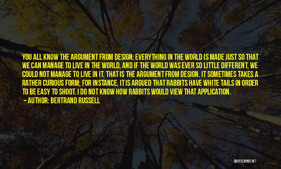 Bertrand Russell Quotes: You All Know The Argument From Design: Everything In The World Is Made Just So That We Can Manage To