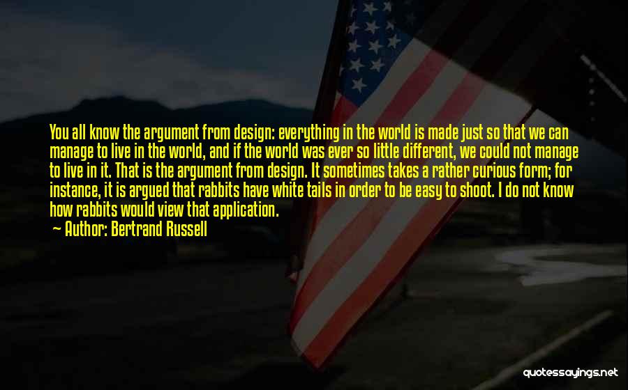 Bertrand Russell Quotes: You All Know The Argument From Design: Everything In The World Is Made Just So That We Can Manage To