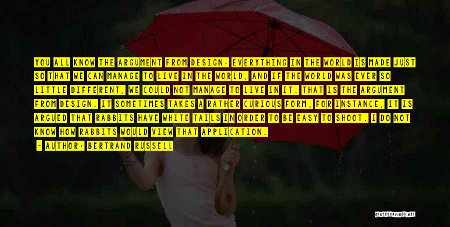 Bertrand Russell Quotes: You All Know The Argument From Design: Everything In The World Is Made Just So That We Can Manage To